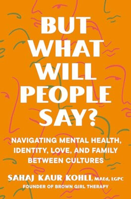 

But What Will People Say Navigating Mental Health Identity Love And Family Between Cultures by Kohli, Sahaj Kaur..Hardcover