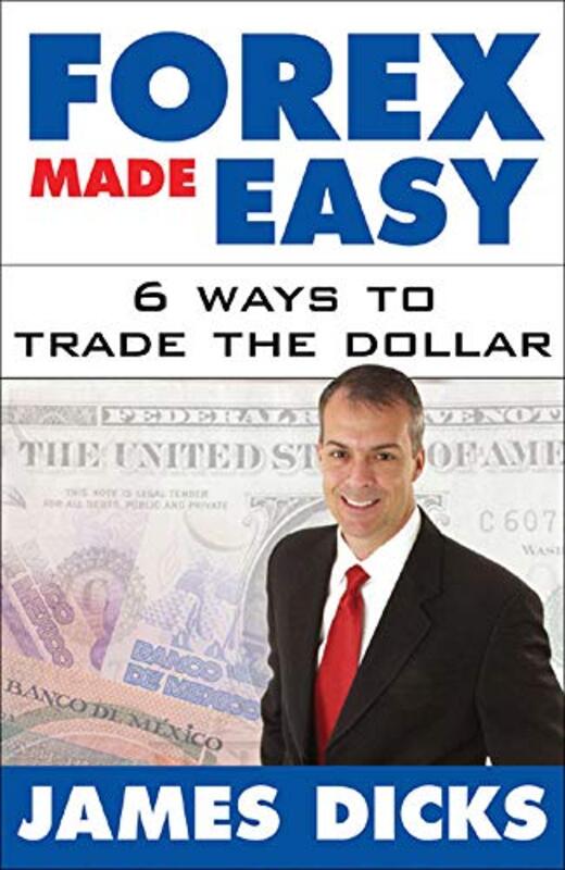 Forex Made Easy 6 Ways To Trade The Dollar By James Dicks Hardcover