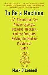 To Be A Machine Adventures Among Cyborgs Utopians Hackers And The Futurists Solving The Modest P By O'Connell, Mark Paperback