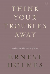 Think Your Troubles Away, Paperback Book, By: Ernest Holmes