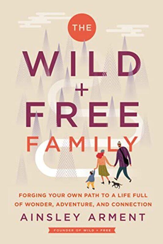 

The Wild and Free Family: Forging Your Own Path to a Life Full of Wonder, Adventure, and Connection , Hardcover by Arment, Ainsley