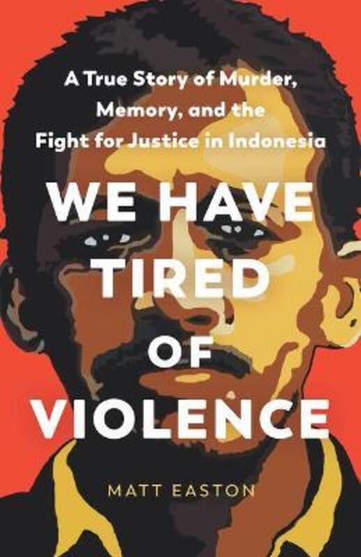 We Have Tired of Violence: A True Story of Murder, Memory, and the Fight for Justice in Indonesia,Hardcover,ByEaston, Matt