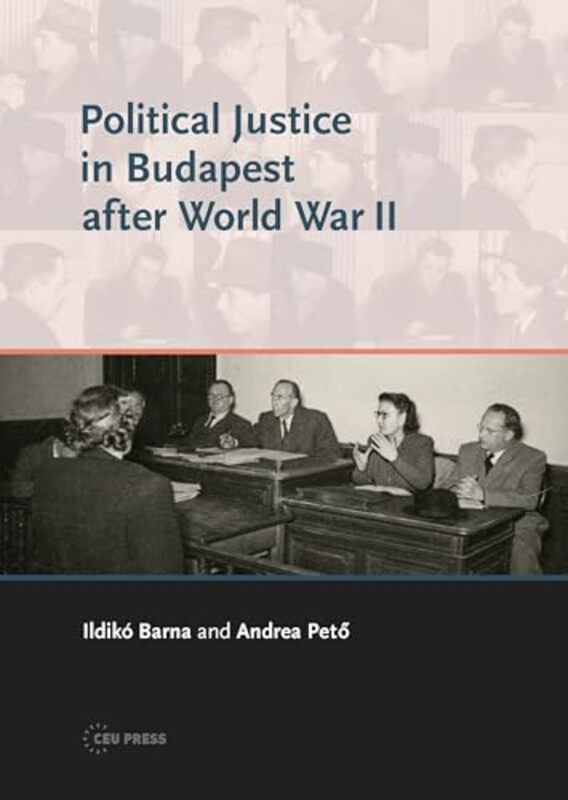 

Political Justice in Budapest After World War II by Andrea (Professor, Central European University) PetoIldiko (Associate Professor, Eotvos Lorand Uni