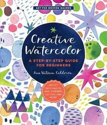 Creative Watercolor: A Step-by-Step Guide for Beginners--Create with Paints, Inks, Markers, Glitter,,Paperback, By:Calderon Ana Victoria