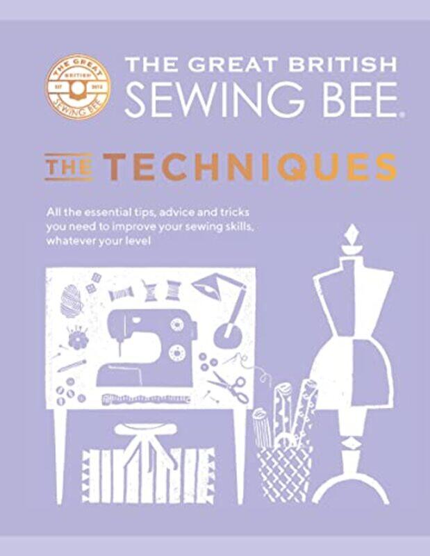 

The Great British Sewing Bee: The Techniques: All the Essential Tips, Advice and Tricks You Need to , Hardcover by The Great British Sewing Bee