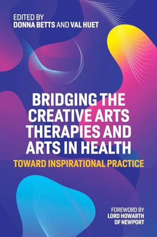 

Bridging the Creative Arts Therapies and Arts in Health by Dr Dr Donna BettsDr Val Huet-Paperback