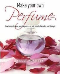 Make Your Own Perfume: How to Create Own Fragrances to Suit Mood, Character and Lifestyle.paperback,By :Sally Hornsey