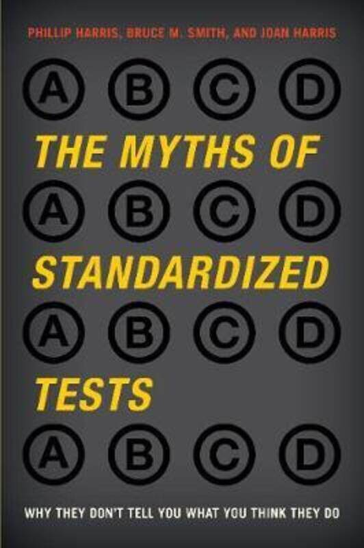 

The Myths of Standardized Tests: Why They Don't Tell You What You Think They Do,Paperback,ByHarris, Phillip - Smith, Bruce M. - Harris, Joan - Barber,
