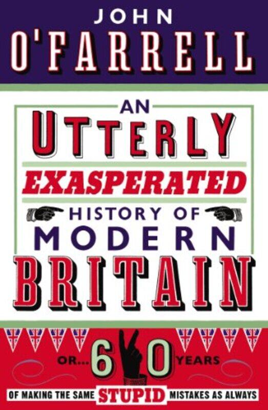 

An Utterly Exasperated History of Modern Britain by John OFarrell-Paperback