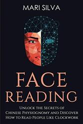 Face Reading Unlock The Secrets Of Chinese Physiognomy And Discover How To Read People Like Clockwo by Silva Mari Paperback