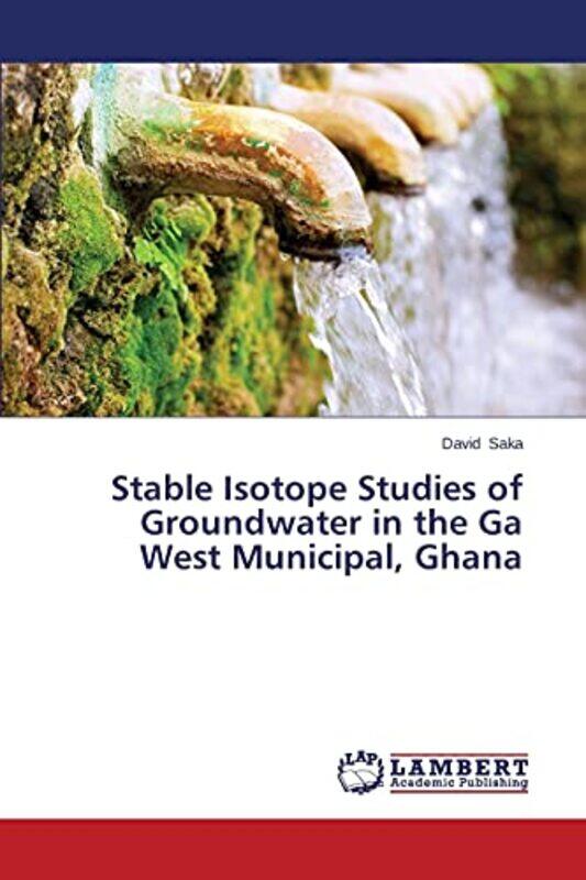 

Stable Isotope Studies of Groundwater in the Ga West Municipal Ghana by Saka David-Paperback