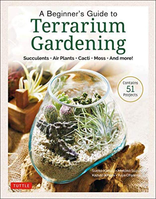 

A Beginners Guide To Terrarium Gardening Succulents Air Plants Cacti Moss And More Contains 5 By Katsuji, Sueko - Suzuki, Motoko - Kihara, Kazuto - Oh