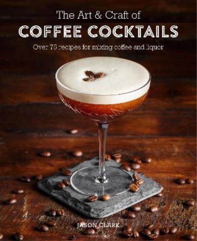 

The Art & Craft of Coffee Cocktails: Over 80 Recipes for Mixing Coffee and Liquor.Hardcover,By :Clark, Jason