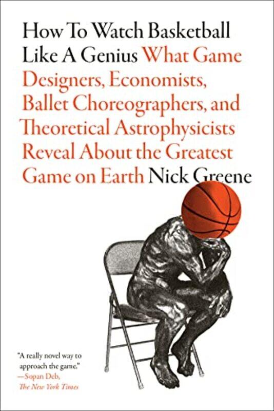 

How to Watch Basketball Like a Genius What Game Designers Economists Ballet Choreographers and Theoretical Astrophysicists Reveal About the Greatest G