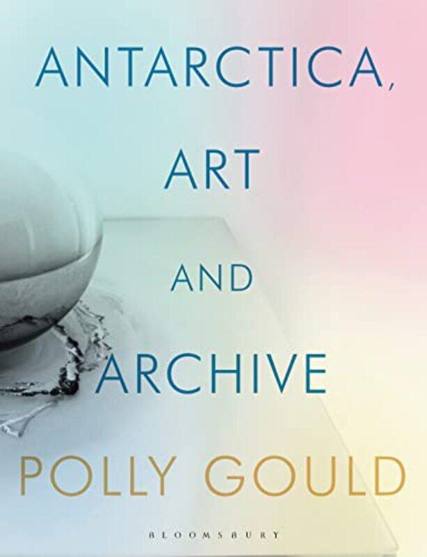 

Antarctica Art and Archive by Polly Newcastle University, UK Gould-Hardcover