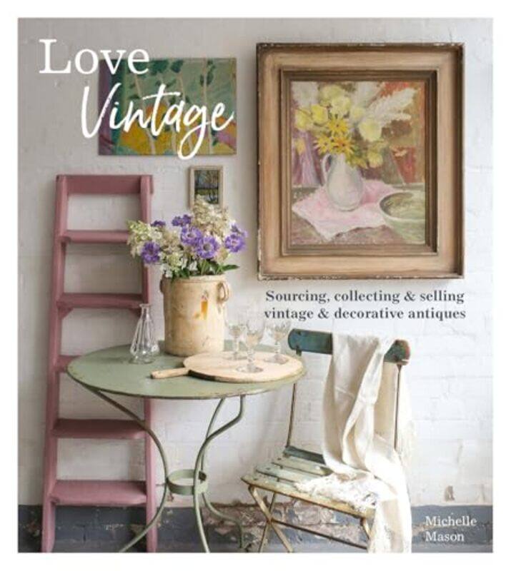 

Love Vintage Sourcing Collecting & Selling Vintage & Decorative Antiques By Mason, Michelle -Paperback