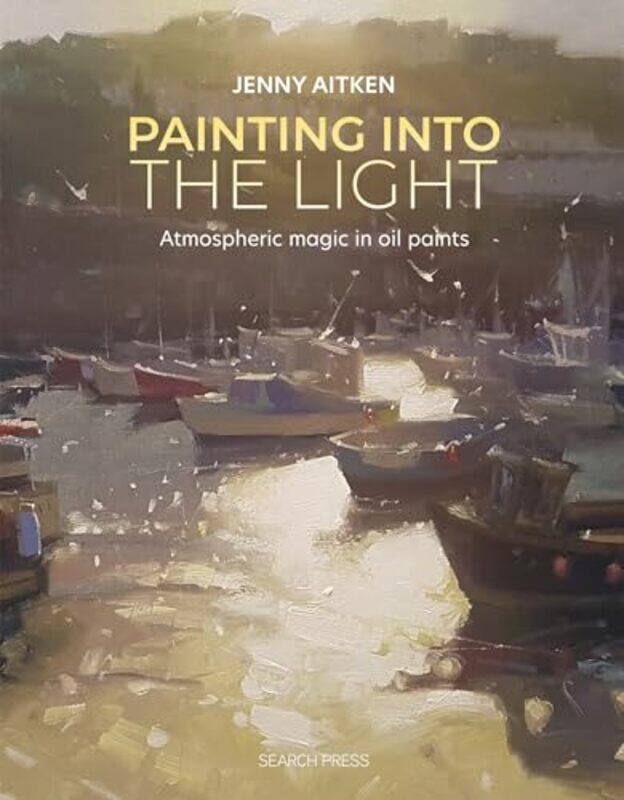 

Painting Into The Light How To Work Atmospheric Magic With Your Oil Paints By Aitken, Jenny - Paperback