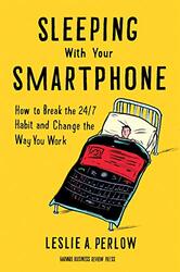 Sleeping With Your Smartphone: How To Break The 24/7 Habit And Change The Way You Work By Perlow, Leslie A. Hardcover