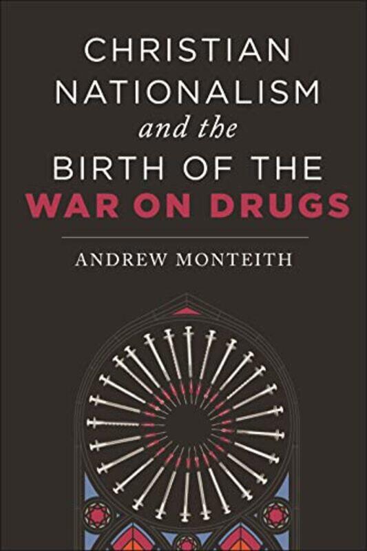 

Christian Nationalism And The Birth Of The War On Drugs by Andrew Monteith-Paperback