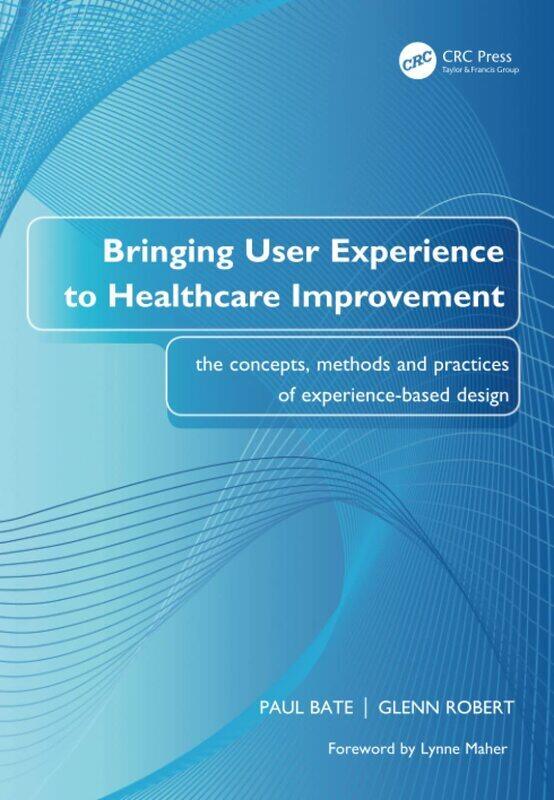 

Bringing User Experience to Healthcare Improvement: The Concepts, Methods and Practices of Experienc