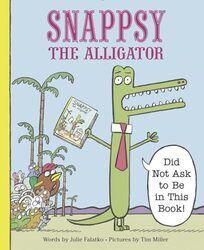 Snappsy The Alligator Did Not Ask To Be In This Book by Falatko, Julie - Miller, Tim J.-Hardcover