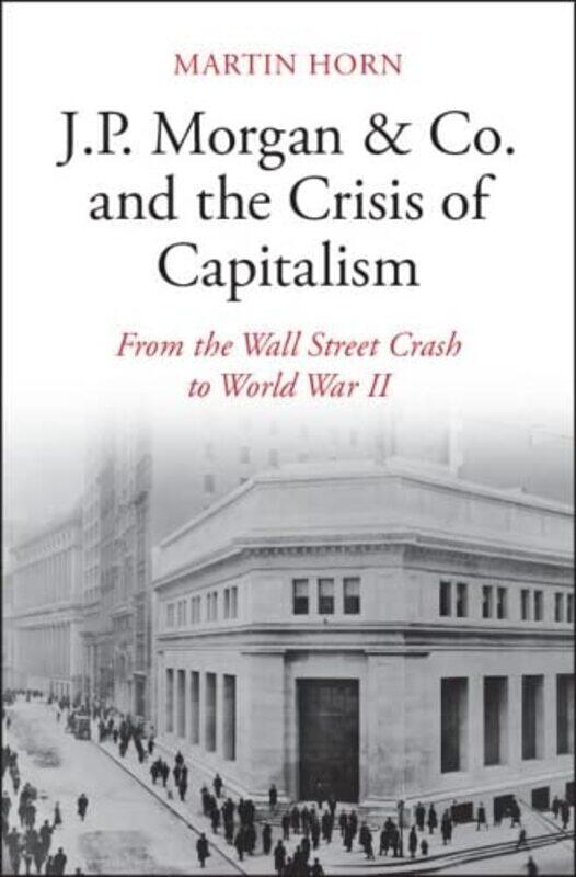 

Jp Morgan And Co And The Crisis Of Capitalism by Martin (McMaster University, Ontario) Horn-Hardcover