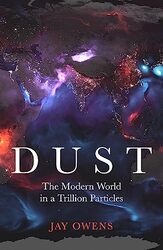 Dust The Modern World In A Trillion Particles By Owens, Jay Hardcover