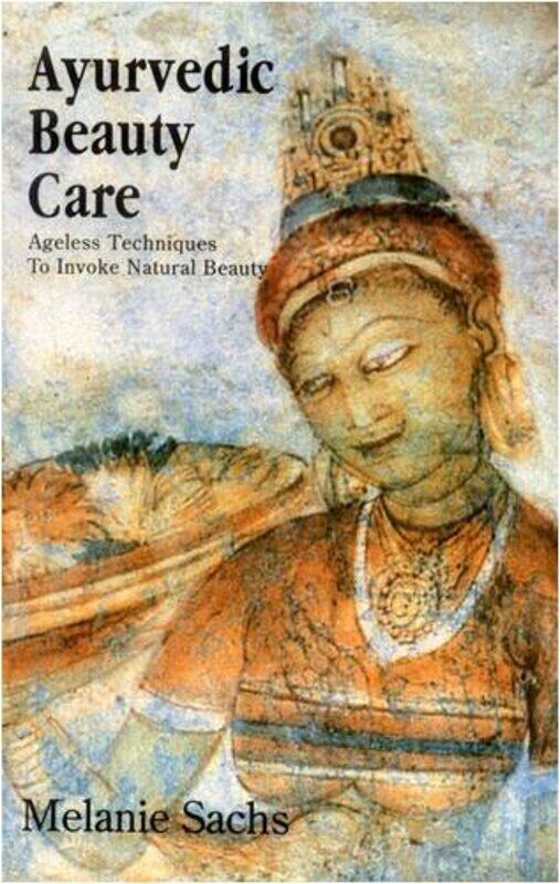 

Ayurvedic Beauty Care Ageless Techniques To Invoke Natural Beauty, Hardcover by Sachs, Melanie