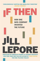 If Then: How One Data Company Invented the Future, Paperback Book, By: Jill Lepore