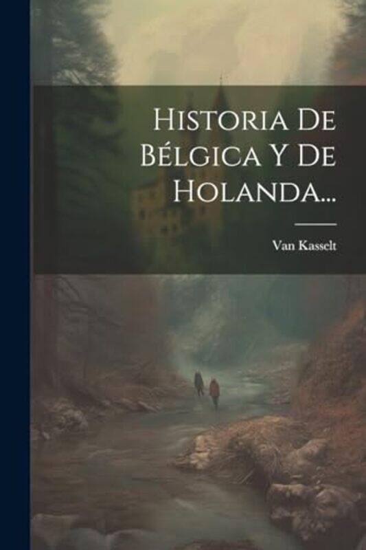 

Historia De Belgica Y De Holanda by Kasselt, Van..Paperback