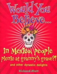 Would You Believe...in Mexico people picnic at granny's grave?!: and other dynastic delights, Paperback Book, By: Richard Platt