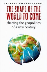 The Shape of the World to Come: Charting the Geopolitics of a New Century, Paperback Book, By: Laurent Cohen-Tanugi