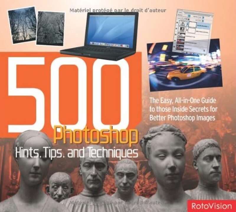 500 Photoshop Hints, Tips and Techniques: The Easy, All-in-one Guide to Those Inside Secrets for Bet