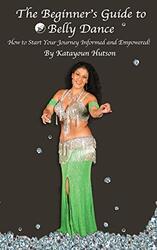 The Beginners Guide to Belly Dance: How to Start Your Journey Informed and Empowered , Paperback by Hutson, Katayoun