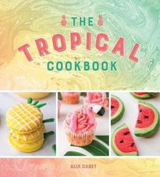 The Tropical Cookbook: Radiant Recipes for Social Events and Parties That Are Hotter Than the Tropics, Hardcover Book, By: Alix Carey