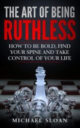 The Art Of Being Ruthless: How To Be Bold, Find Your Spine And Take Control Of Your Life , Paperback by Sloan, Michael