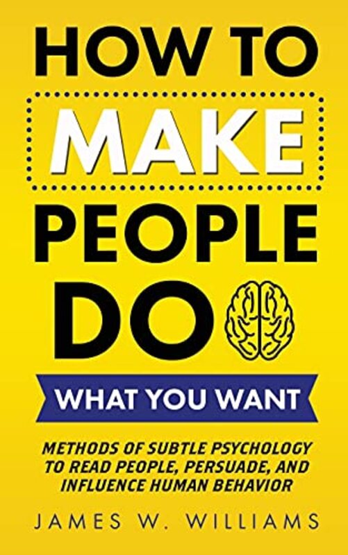 How to Make People Do What You Want: Methods of Subtle Psychology to Read People, Persuade, and Infl by W Williams, James - Paperback