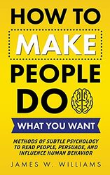 How to Make People Do What You Want: Methods of Subtle Psychology to Read People, Persuade, and Infl by W Williams, James - Paperback