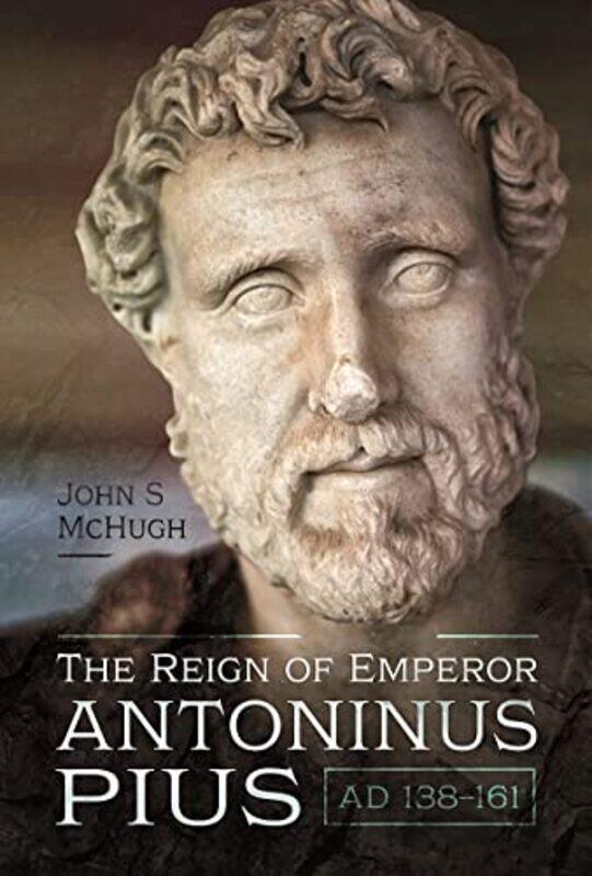 

The Reign of Emperor Antoninus Pius AD 138161 by John McHugh-Hardcover