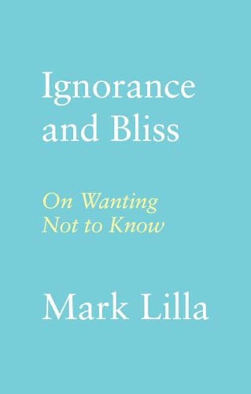 

Ignorance And Bliss On Wanting Not To Know by Lilla, Mark - Hardcover