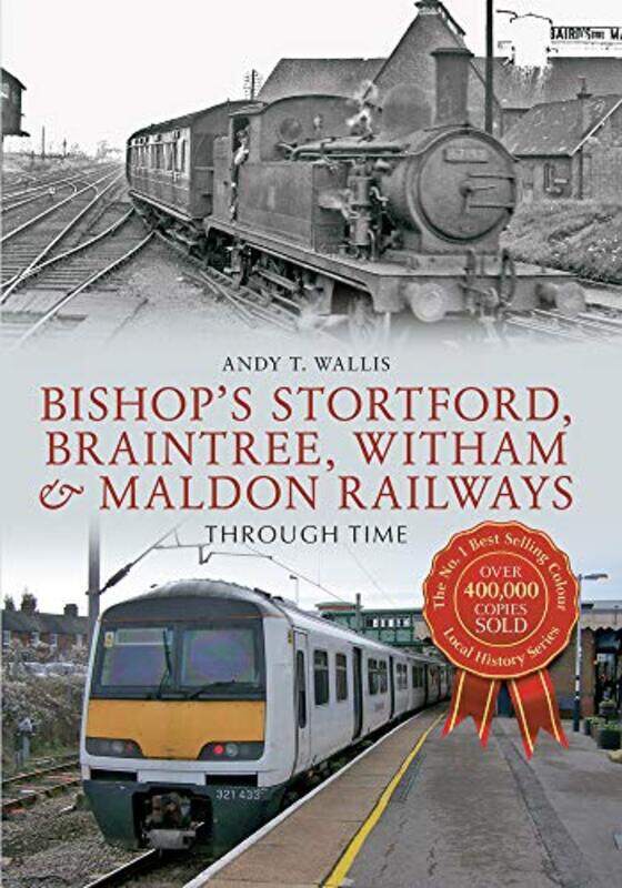 

Bishops Stortford Braintree Witham and Maldon Railways Through Time by Andy T Wallis-Paperback