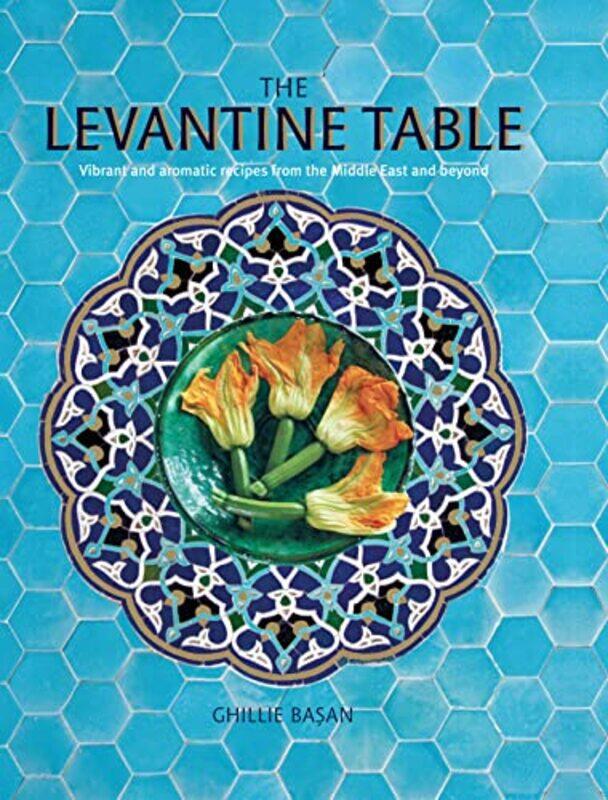 

The Levantine Table: Vibrant and Delicious Recipes from the Eastern Mediterreanean and Beyond