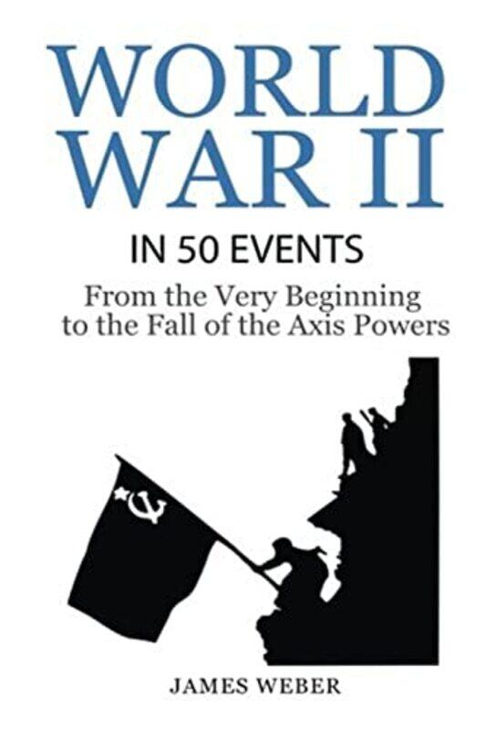 

World War 2: World War II in 50 Events: From the Very Beginning to the Fall of the Axis Powers (War ,Paperback,by:James Weber (Duquesne University USA