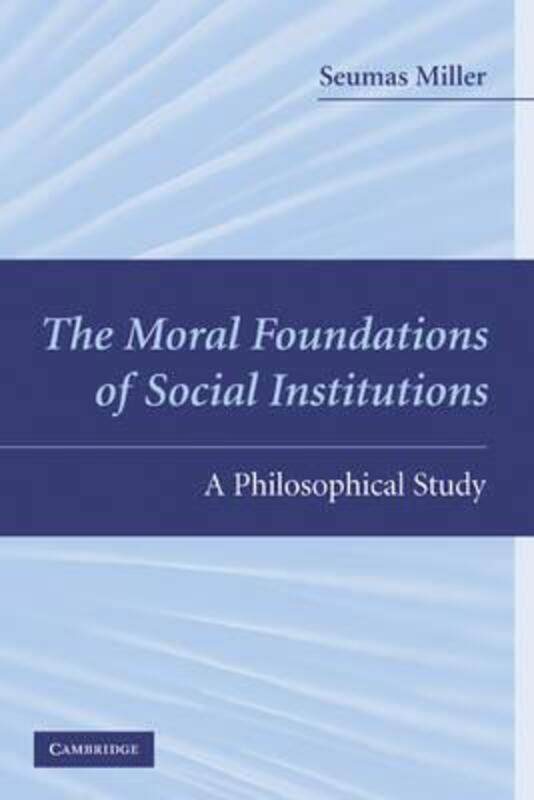 

The Moral Foundations of Social Institutions: A Philosophical Study,Hardcover,BySeumas Miller