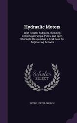 Hydraulic Motors: With Related Subjects, Including Centrifugal Pumps, Pipes, and Open Channels, Desi.Hardcover,By :Church, Irving Porter