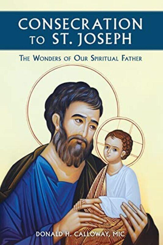 

Consecration to St. Joseph: The Wonders of Our Spiritual Father Paperback by Fr Donald Calloway