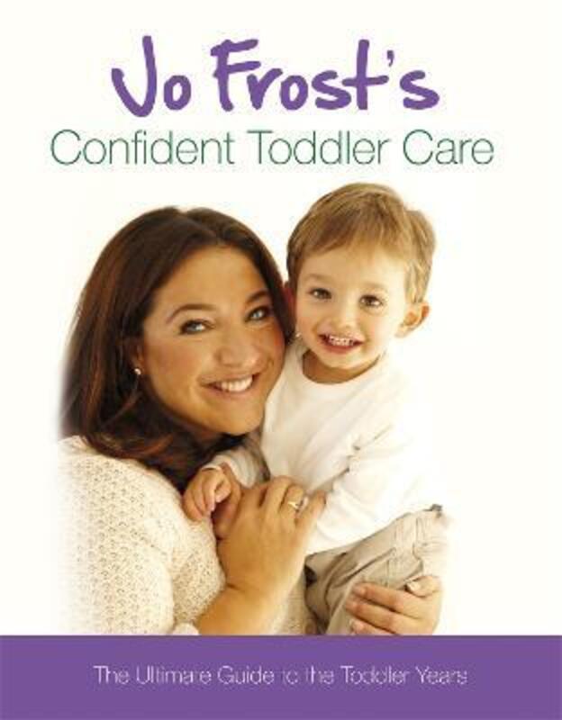 Jo Frost's Confident Toddler Care: The Ultimate Guide to The Toddlers Years: Practical Advice on How.Hardcover,By :Jo Frost