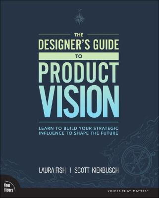 Designer's Guide to Product Vision, The: Learn to build your strategic influence to shape the future,Paperback, By:Fish, Laura - Kiekbusch, Scott