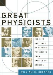 Great Physicists The Life and Times of Leading Physicists from Galileo to Hawking by William H. Cropper (Professor of Chemistry, Professor of Chemistry, St. Lawrence University (Emeritu - Paperback