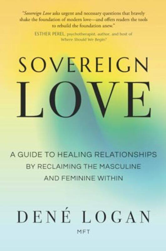 

Sovereign Love A Guide To Healing Relationships By Reclaiming The Masculine And Feminine Within by Logan, Dene - Paperback